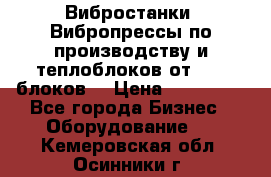 Вибростанки, Вибропрессы по производству и теплоблоков от 1000 блоков. › Цена ­ 550 000 - Все города Бизнес » Оборудование   . Кемеровская обл.,Осинники г.